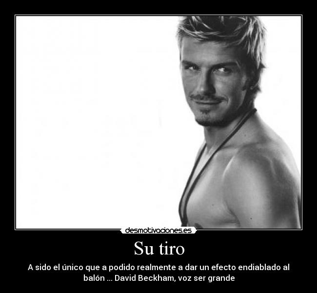 Su tiro - A sido el único que a podido realmente a dar un efecto endiablado al
balón ... David Beckham, voz ser grande