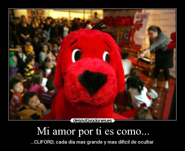 Mi amor por ti es como... - ...CLIFORD; cada día mas grande y mas difícil de ocultar