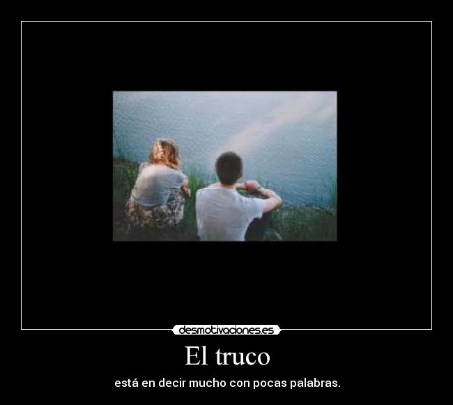 El truco - está en decir mucho con pocas palabras.