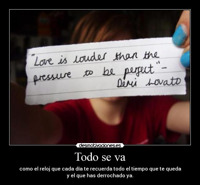 Todo se va - como el reloj que cada día te recuerda todo el tiempo que te queda
y el que has derrochado ya.