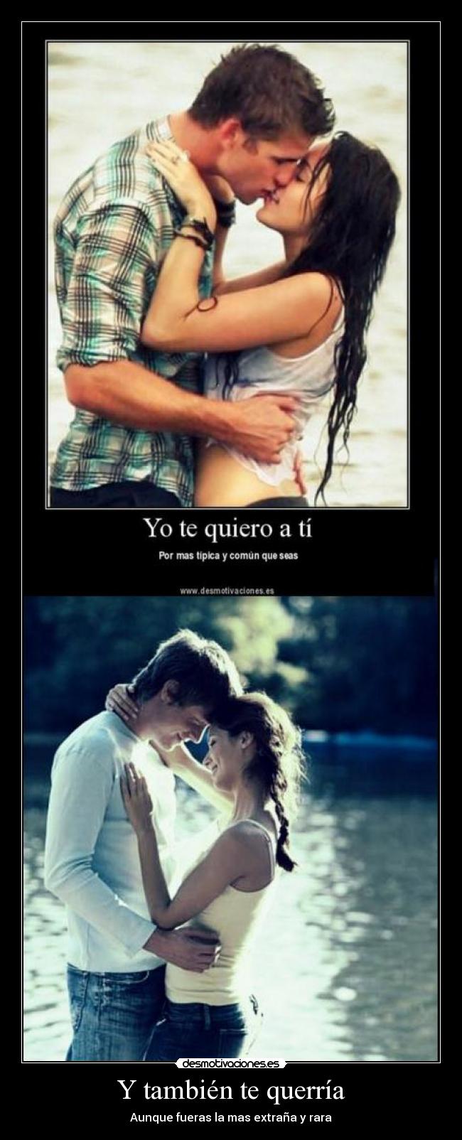Y también te querría - Aunque fueras la mas extraña y rara