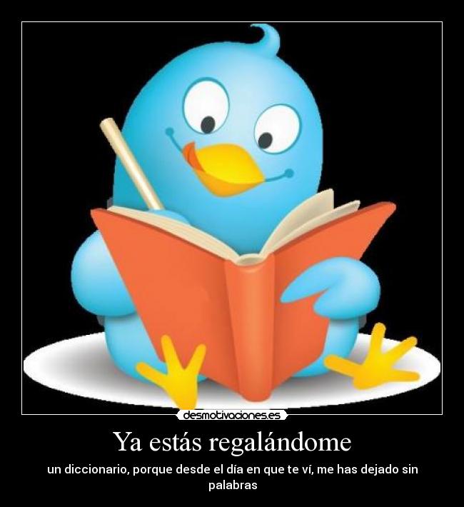 Ya estás regalándome -