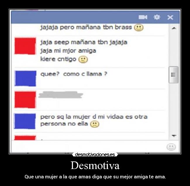 Desmotiva - Que una mujer a la que amas diga que su mejor amiga te ama.