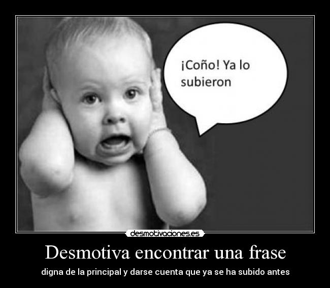 Desmotiva encontrar una frase - digna de la principal y darse cuenta que ya se ha subido antes