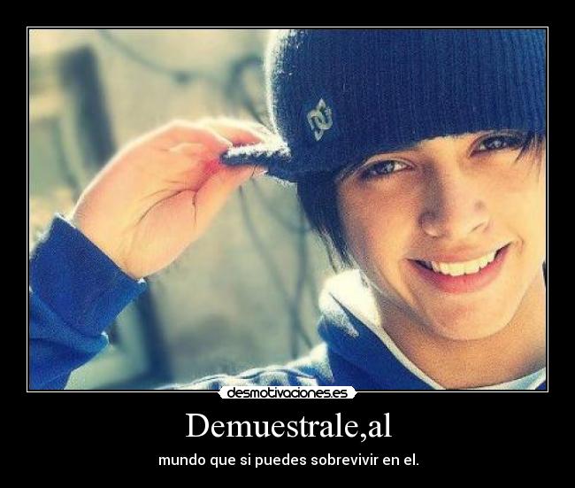 Demuestrale,al - mundo que si puedes sobrevivir en el.