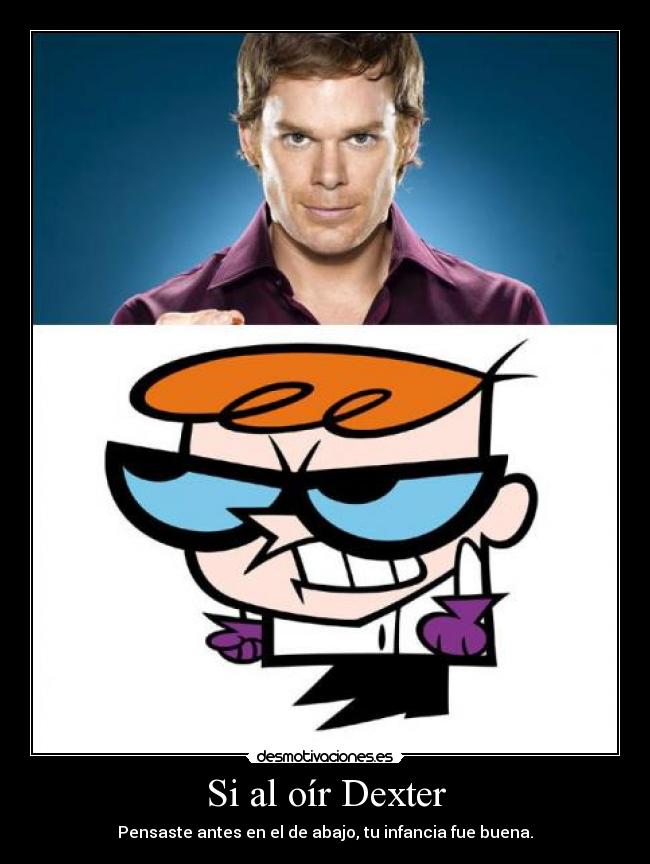 Si al oír Dexter - Pensaste antes en el de abajo, tu infancia fue buena.