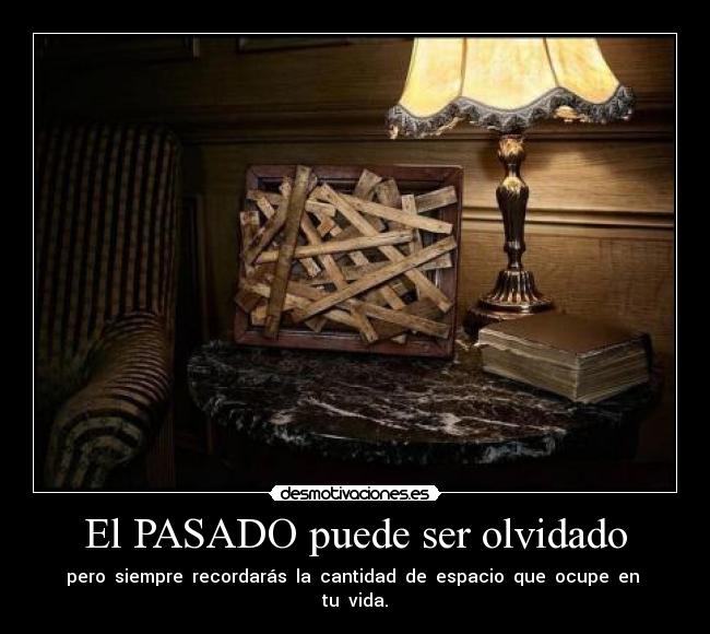 El PASADO puede ser olvidado - pero siempre recordarás la cantidad de espacio que ocupe en tu vida.