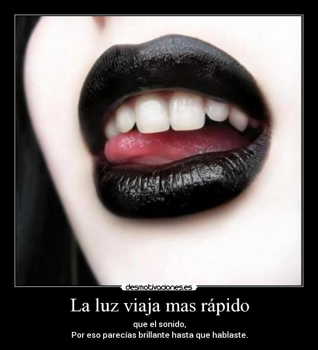 La luz viaja mas rápido - que el sonido,
Por eso parecías brillante hasta que hablaste.