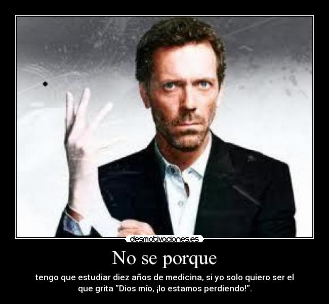 No se porque - tengo que estudiar diez años de medicina, si yo solo quiero ser el
que grita Dios mío, ¡lo estamos perdiendo!.