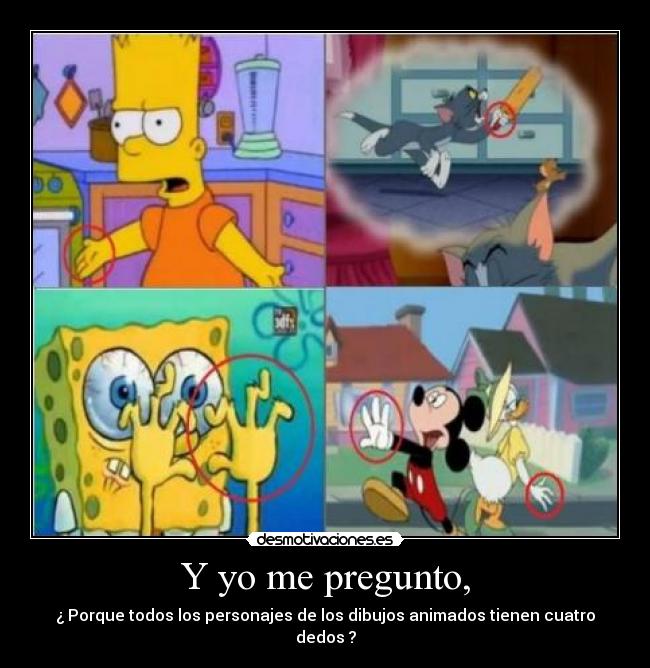 Y yo me pregunto, - ¿ Porque todos los personajes de los dibujos animados tienen cuatro dedos ?
