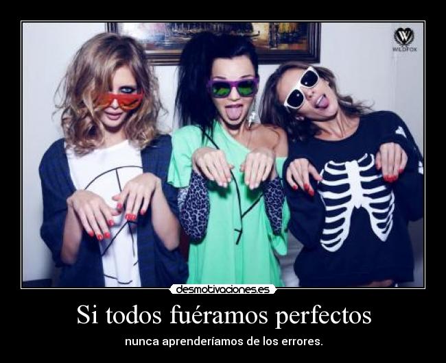 Si todos fuéramos perfectos - nunca aprenderíamos de los errores.