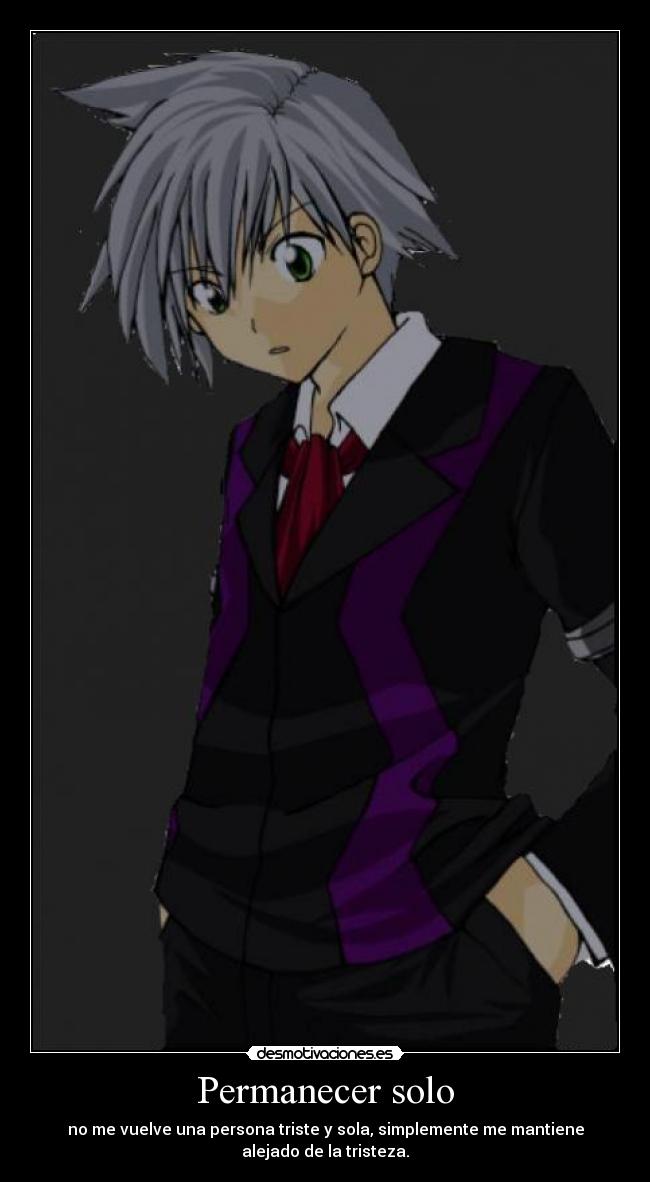 Permanecer solo - no me vuelve una persona triste y sola, simplemente me mantiene
alejado de la tristeza.