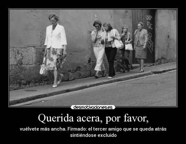 Querida acera, por favor, - vuélvete más ancha. Firmado: el tercer amigo que se queda atrás
sintiéndose excluido