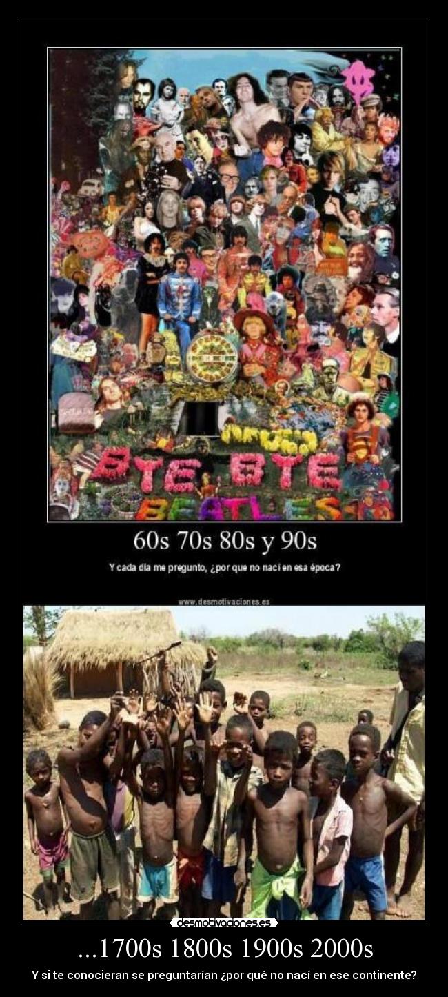 ...1700s 1800s 1900s 2000s - Y si te conocieran se preguntarían ¿por qué no nací en ese continente?
