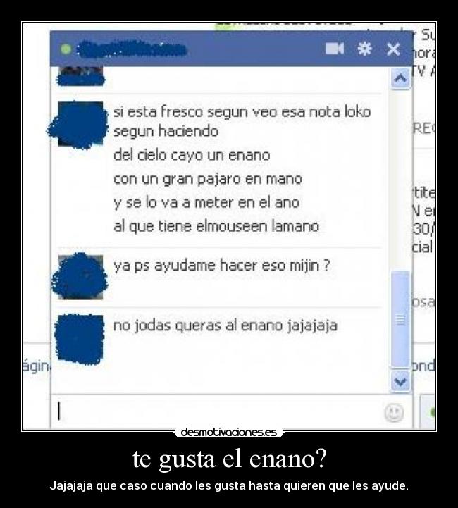 te gusta el enano? - Jajajaja que caso cuando les gusta hasta quieren que les ayude.
