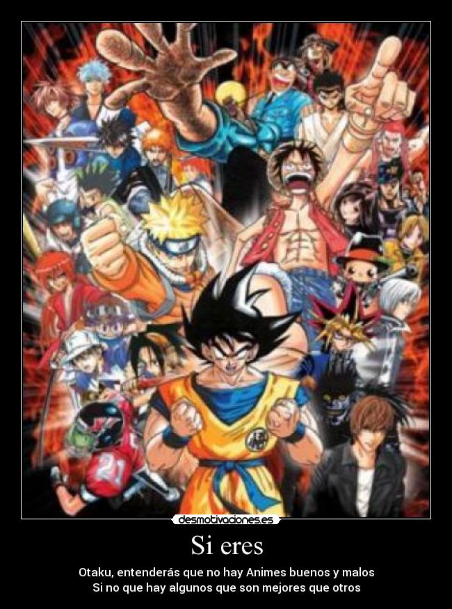 Si eres - Otaku, entenderás que no hay Animes buenos y malos
Si no que hay algunos que son mejores que otros