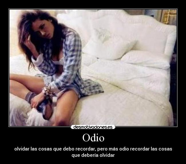 Odio - olvidar las cosas que debo recordar, pero más odio recordar las cosas
que debería olvidar