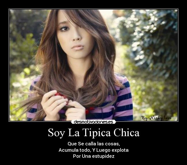Soy La Tipica Chica - Que Se calla las cosas,
Acumula todo, Y Luego explota
Por Una estupidez