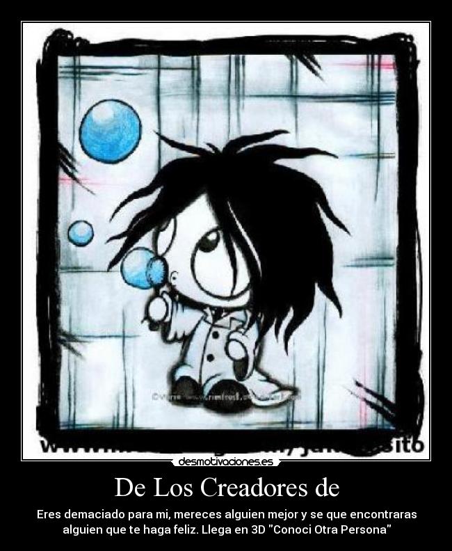 De Los Creadores de - Eres demaciado para mi, mereces alguien mejor y se que encontraras
alguien que te haga feliz. Llega en 3D Conoci Otra Persona