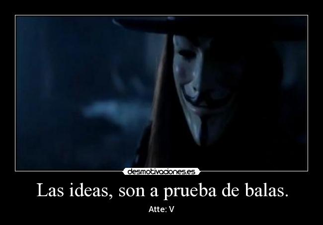 Las ideas, son a prueba de balas. -