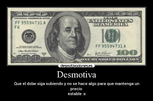 Desmotiva - Que el dolar siga subiendo y no se hace algo para que mantenga un precio
estable :s