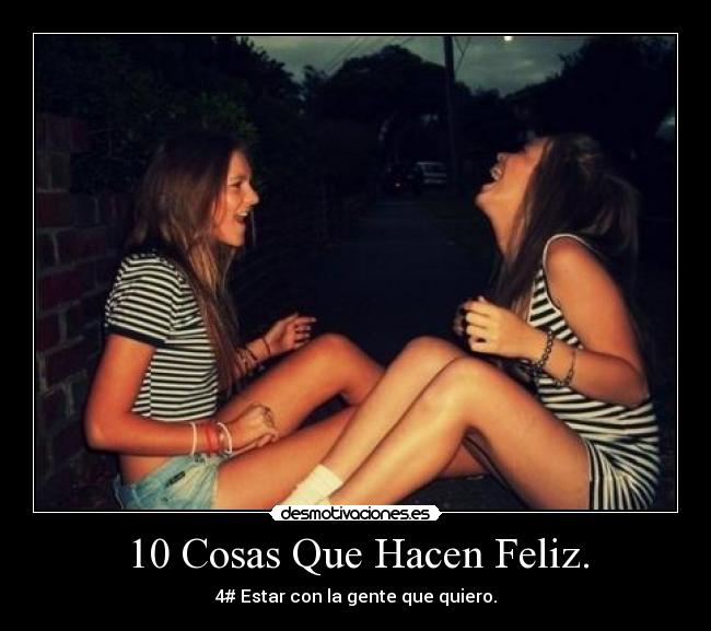 10 Cosas Que Hacen Feliz. - 4# Estar con la gente que quiero.