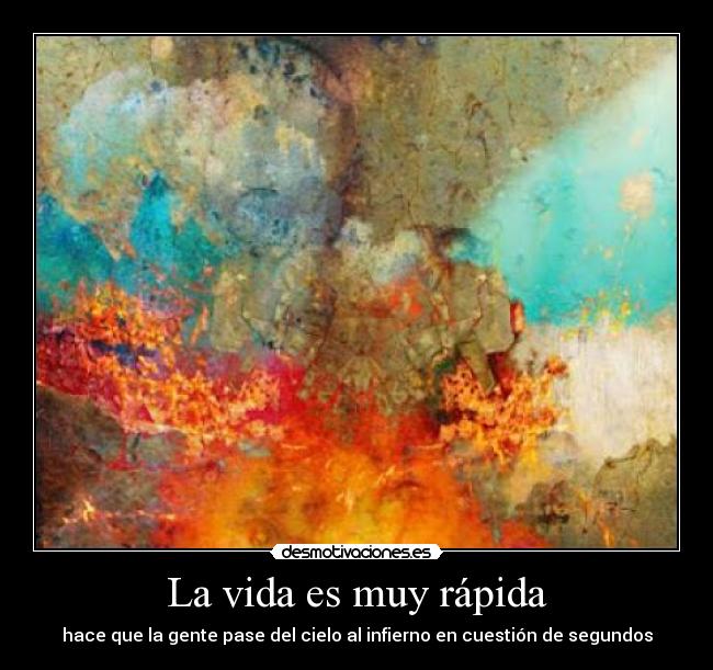 La vida es muy rápida - hace que la gente pase del cielo al infierno en cuestión de segundos