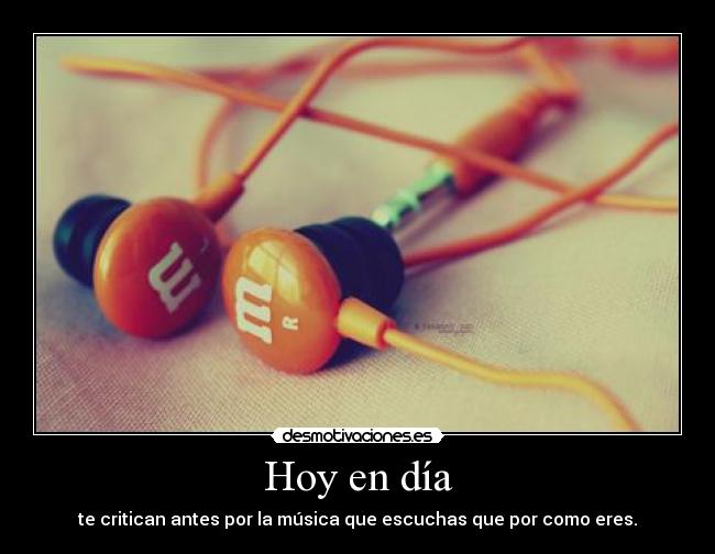 Hoy en día - te critican antes por la música que escuchas que por como eres.