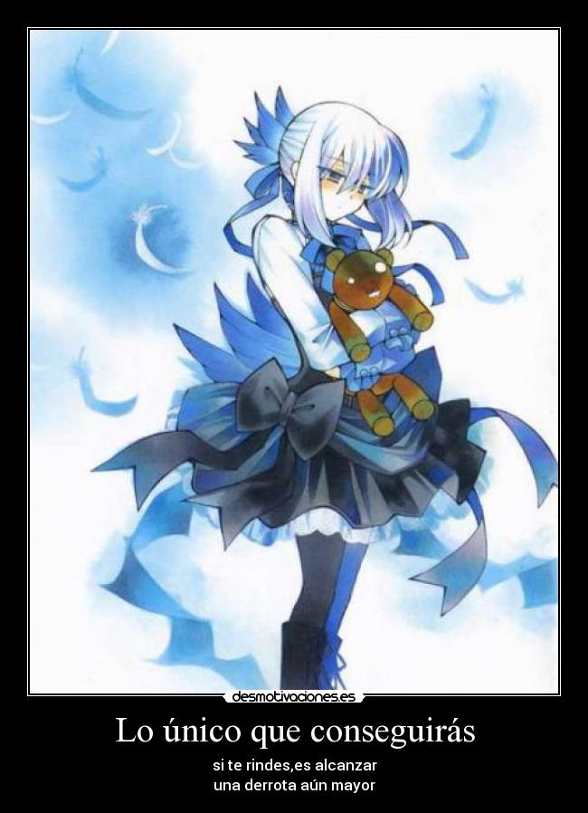 Lo único que conseguirás - si te rindes,es alcanzar
una derrota aún mayor