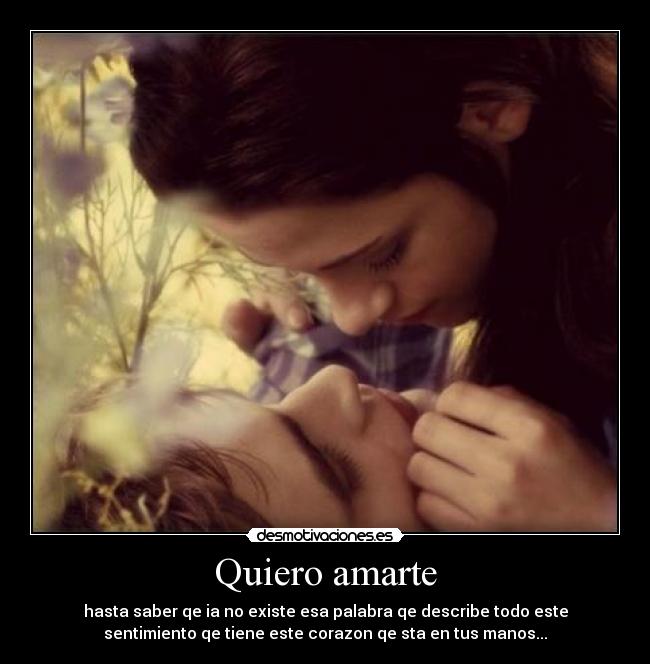 Quiero amarte - hasta saber qe ia no existe esa palabra qe describe todo este
sentimiento qe tiene este corazon qe sta en tus manos...