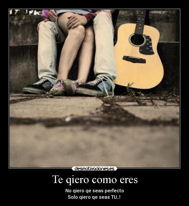 Te qiero como eres - No qiero qe seas perfecto
Solo qiero qe seas TU..! ♥