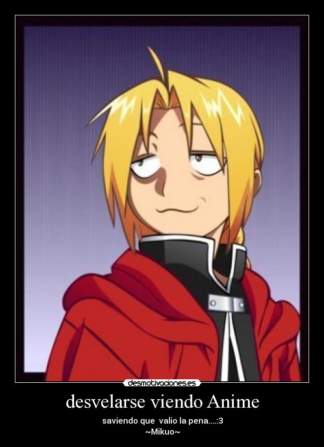 desvelarse viendo Anime - saviendo que valio la pena....:3
~Mikuo~