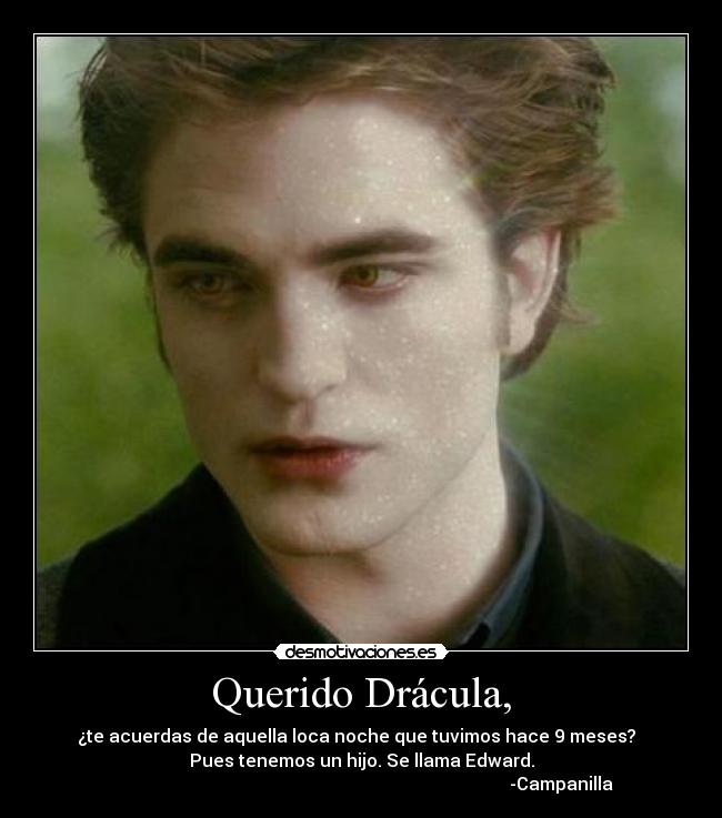Querido Drácula, - ¿te acuerdas de aquella loca noche que tuvimos hace 9 meses?  
Pues tenemos un hijo. Se llama Edward.
                                                                                          -Campanilla