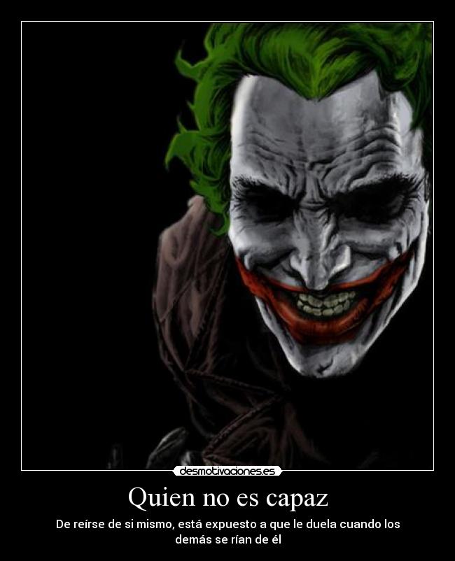 Quien no es capaz - De reírse de si mismo, está expuesto a que le duela cuando los demás se rían de él