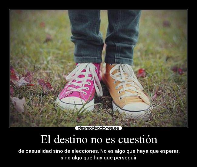 El destino no es cuestión - de casualidad sino de elecciones. No es algo que haya que esperar,
sino algo que hay que perseguir