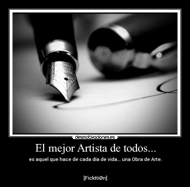 El mejor Artista de todos... - es aquel que hace de cada día de vida... una Obra de Arte.


[FickttiØn]