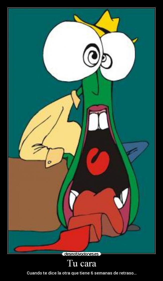 Tu cara - Cuando te dice la otra que tiene 6 semanas de retraso...