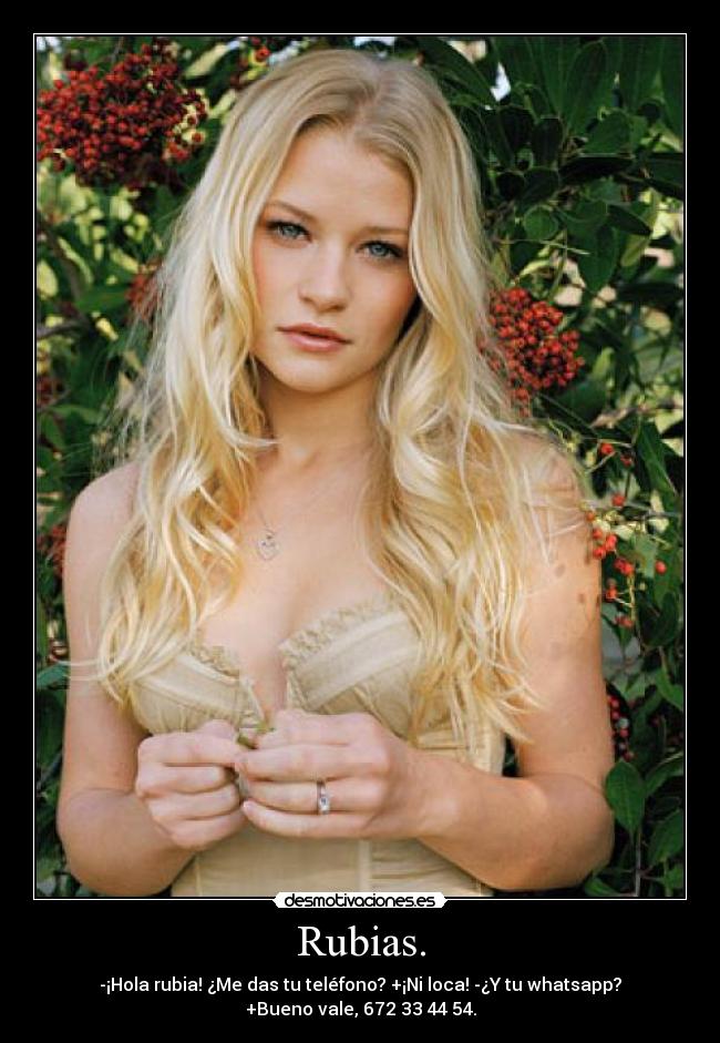Rubias. - -¡Hola rubia! ¿Me das tu teléfono? +¡Ni loca! -¿Y tu whatsapp?
+Bueno vale, 672 33 44 54.