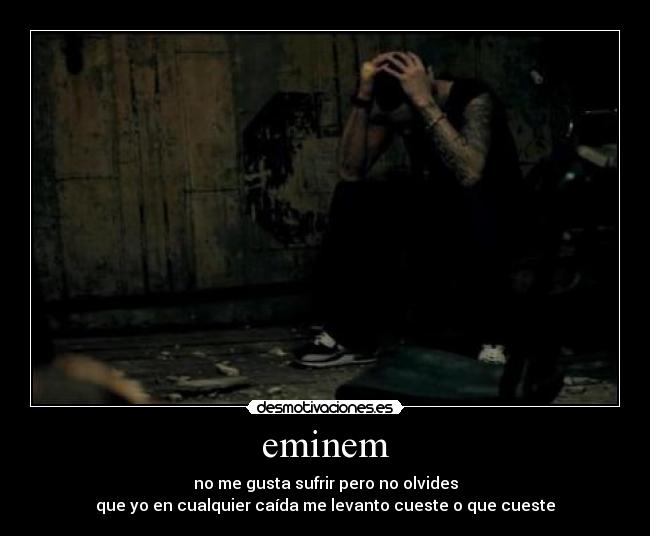 eminem - no me gusta sufrir pero no olvides
que yo en cualquier caída me levanto cueste o que cueste