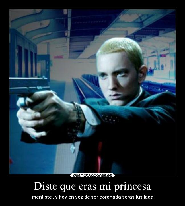 Diste que eras mi princesa - mentiste , y hoy en vez de ser coronada seras fusilada