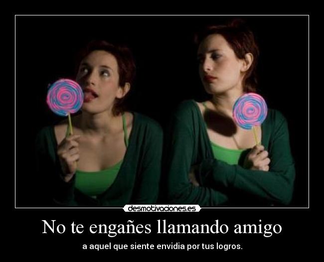 No te engañes llamando amigo - a aquel que siente envidia por tus logros.