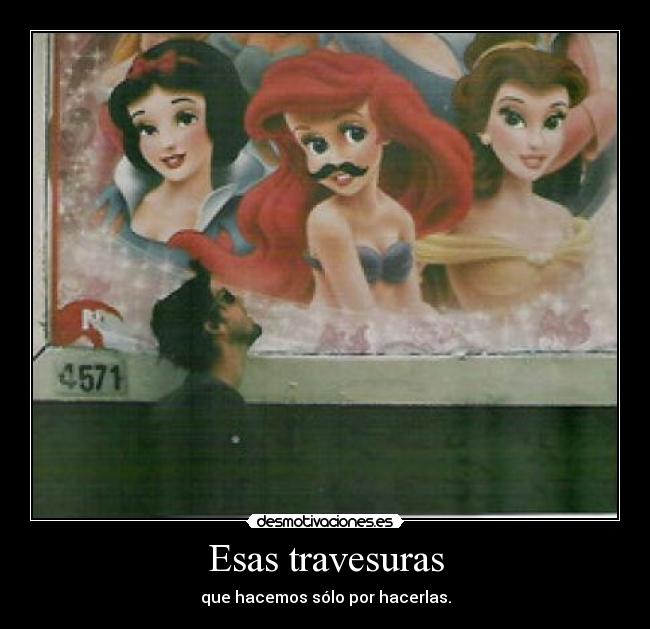 Esas travesuras - que hacemos sólo por hacerlas.