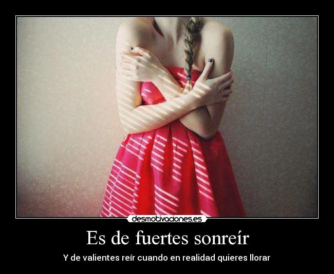 Es de fuertes sonreír - Y de valientes reír cuando en realidad quieres llorar