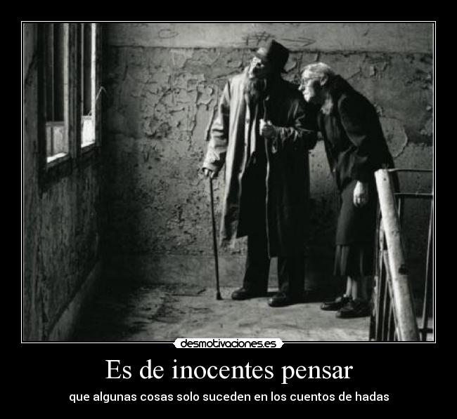 Es de inocentes pensar - que algunas cosas solo suceden en los cuentos de hadas