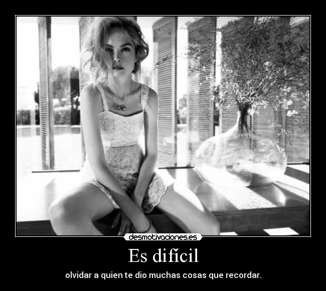 Es difícil - olvidar a quien te dio muchas cosas que recordar.