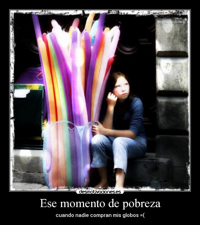Ese momento de pobreza - cuando nadie compran mis globos =(