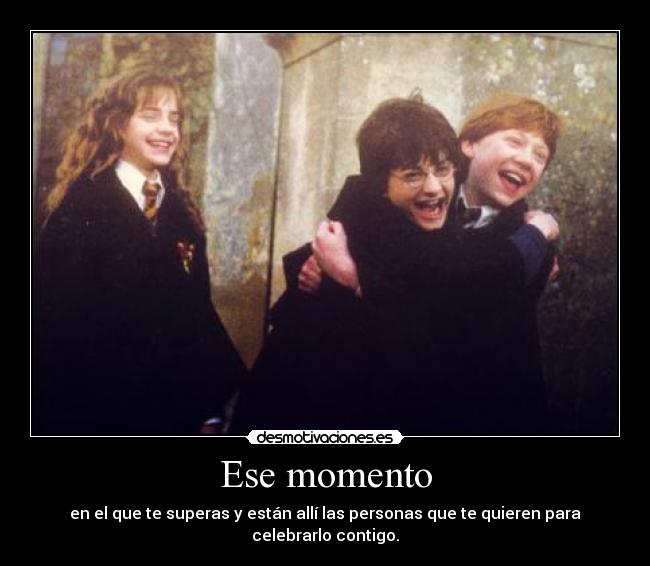 Ese momento - en el que te superas y están allí las personas que te quieren para celebrarlo contigo.