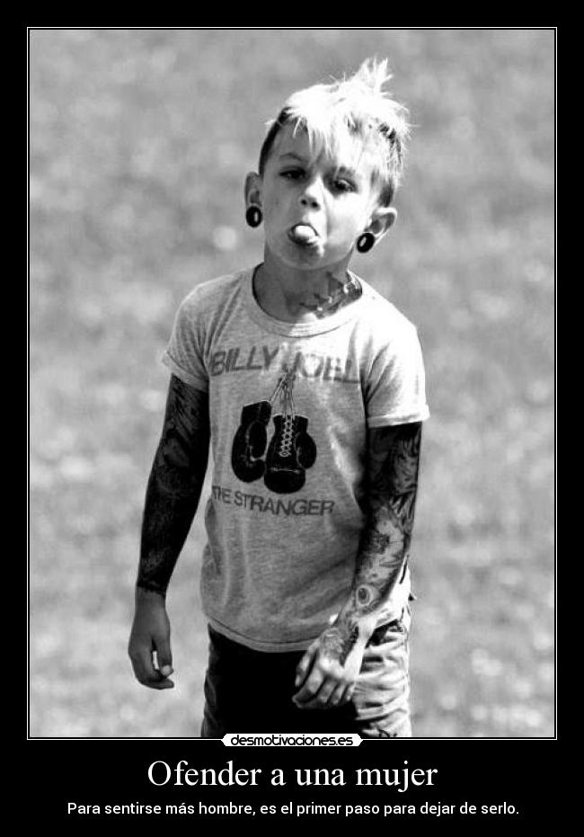 Ofender a una mujer - Para sentirse más hombre, es el primer paso para dejar de serlo.