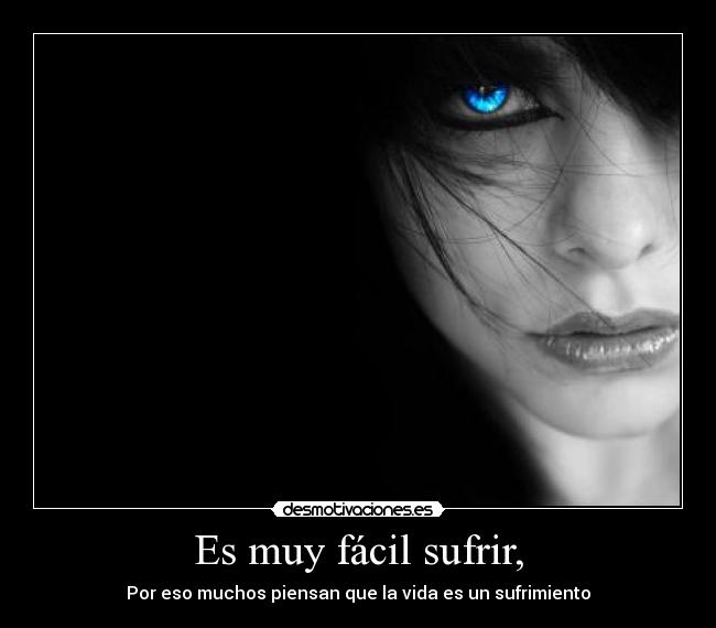 Es muy fácil sufrir, - Por eso muchos piensan que la vida es un sufrimiento