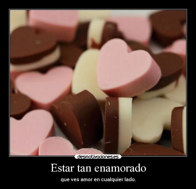 Estar tan enamorado - que ves amor en cualquier lado.
